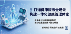 香港维尔利健康科技集团推动健康服务数字协同，构建跨场景一体化健康管理模式